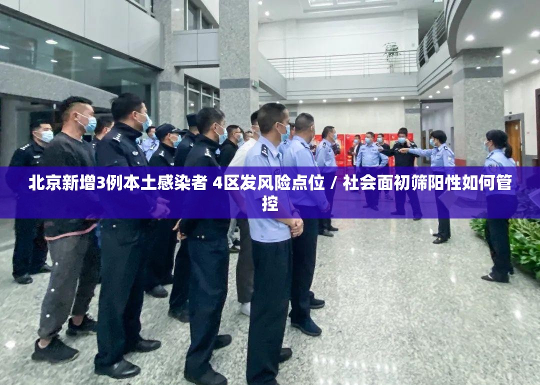 北京新增3例本土感染者 4区发风险点位 / 社会面初筛阳性如何管控 北京新增3例本土感染者 4区发风险点位 / 社会面初筛阳性如何管控